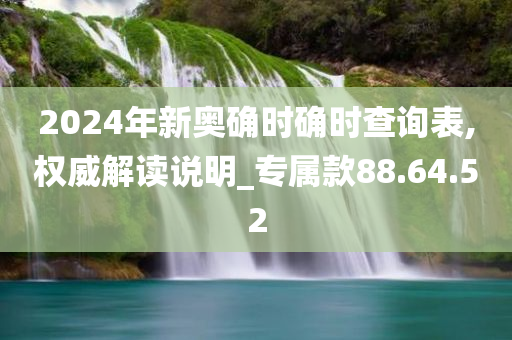 2024年新奥确时确时查询表,权威解读说明_专属款88.64.52