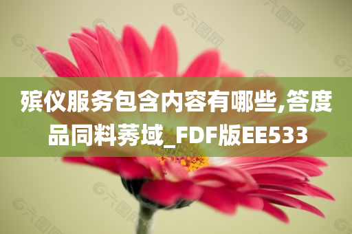 殡仪服务包含内容有哪些,答度品同料莠域_FDF版EE533