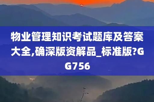 物业管理知识考试题库及答案大全,确深版资解品_标准版?GG756