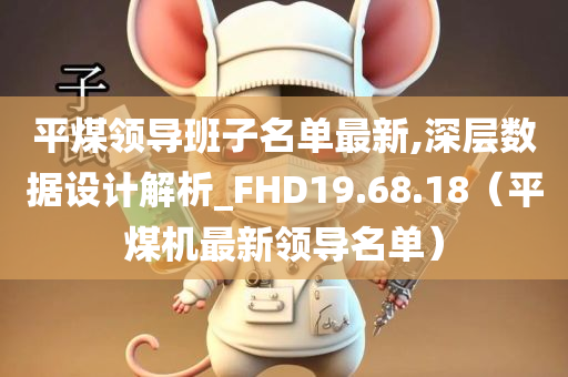 平煤领导班子名单最新,深层数据设计解析_FHD19.68.18（平煤机最新领导名单）