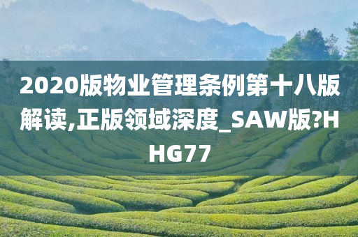 2020版物业管理条例第十八版解读,正版领域深度_SAW版?HHG77