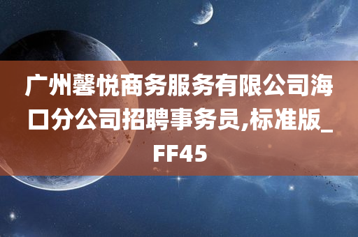 广州馨悦商务服务有限公司海口分公司招聘事务员,标准版_FF45