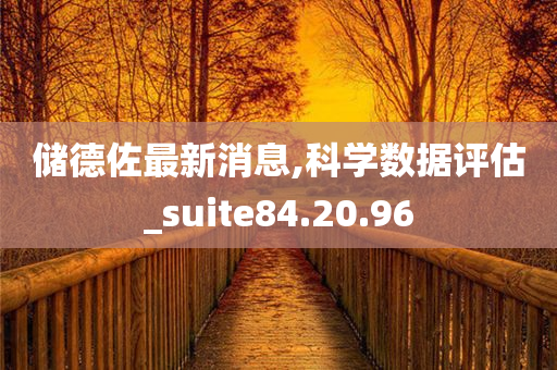 储德佐最新消息,科学数据评估_suite84.20.96