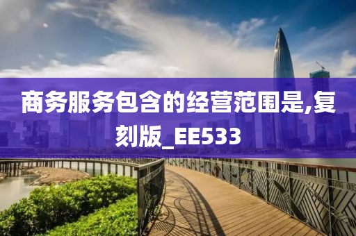 商务服务包含的经营范围是,复刻版_EE533