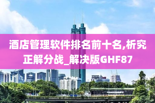 酒店管理软件排名前十名,析究正解分战_解决版GHF87