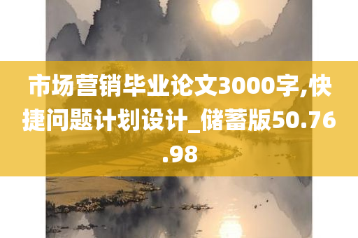 市场营销毕业论文3000字,快捷问题计划设计_储蓄版50.76.98