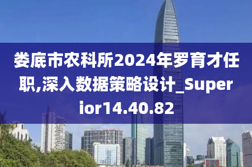 娄底市农科所2024年罗育才任职,深入数据策略设计_Superior14.40.82