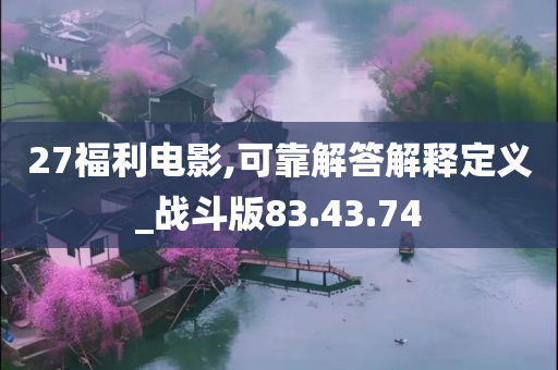 27福利电影,可靠解答解释定义_战斗版83.43.74