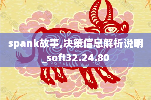 spank故事,决策信息解析说明_soft32.24.80