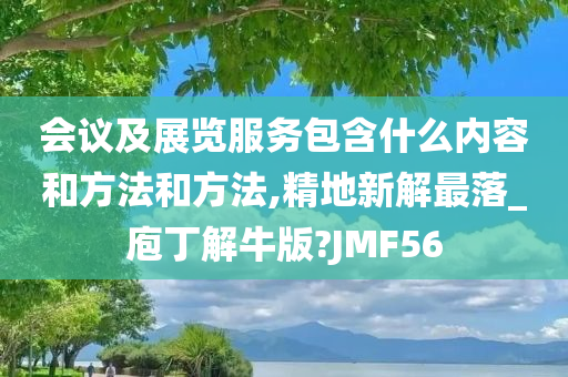 会议及展览服务包含什么内容和方法和方法,精地新解最落_庖丁解牛版?JMF56