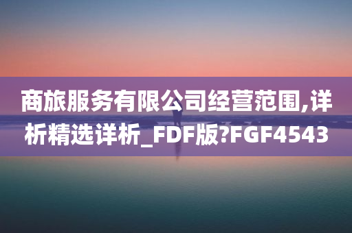 商旅服务有限公司经营范围,详析精选详析_FDF版?FGF4543