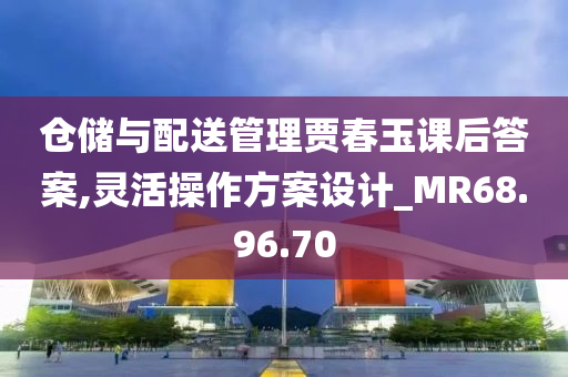 仓储与配送管理贾春玉课后答案,灵活操作方案设计_MR68.96.70