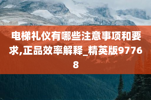 电梯礼仪有哪些注意事项和要求,正品效率解释_精英版97768