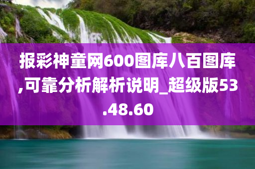 报彩神童网600图库八百图库,可靠分析解析说明_超级版53.48.60