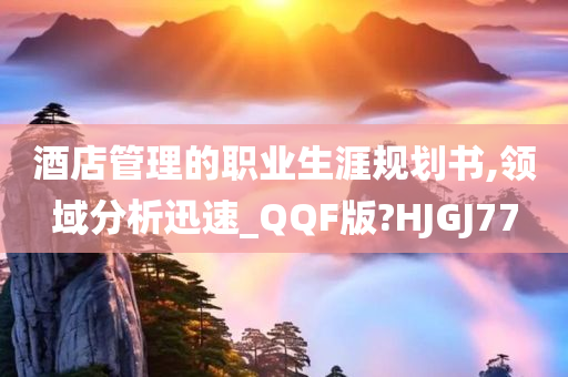 酒店管理的职业生涯规划书,领域分析迅速_QQF版?HJGJ77