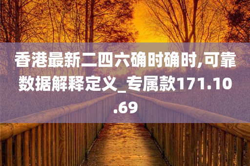 香港最新二四六确时确时,可靠数据解释定义_专属款171.10.69