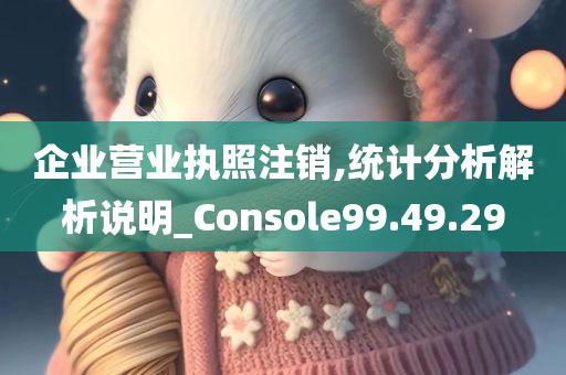 企业营业执照注销,统计分析解析说明_Console99.49.29