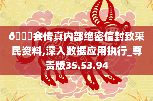 🐎会传真内部绝密信封致采民资料,深入数据应用执行_尊贵版35.53.94