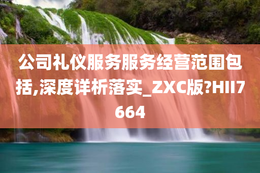 公司礼仪服务服务经营范围包括,深度详析落实_ZXC版?HII7664