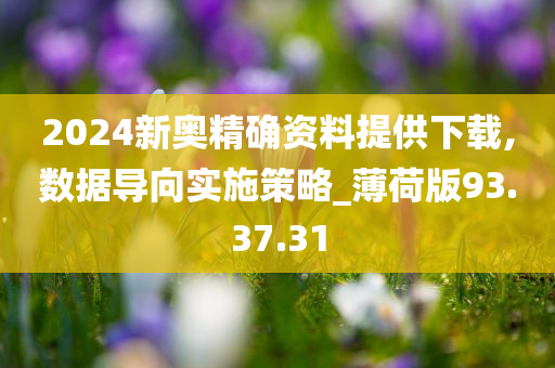 2024新奥精确资料提供下载,数据导向实施策略_薄荷版93.37.31