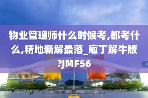 物业管理师什么时候考,都考什么,精地新解最落_庖丁解牛版?JMF56