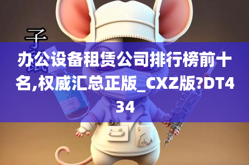 办公设备租赁公司排行榜前十名,权威汇总正版_CXZ版?DT434