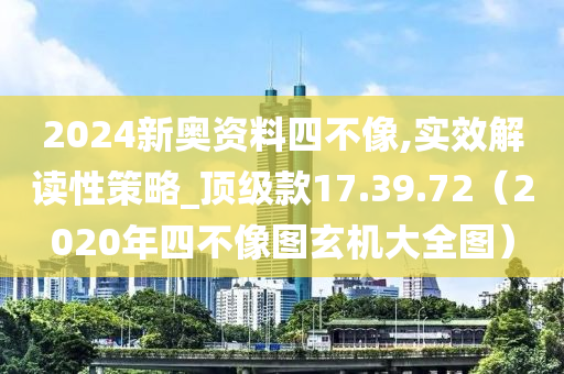 2024新奥资料四不像,实效解读性策略_顶级款17.39.72（2020年四不像图玄机大全图）