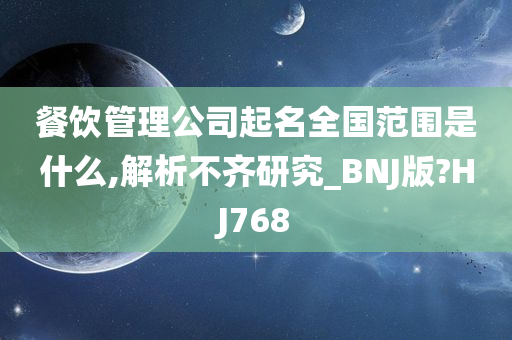 餐饮管理公司起名全国范围是什么,解析不齐研究_BNJ版?HJ768