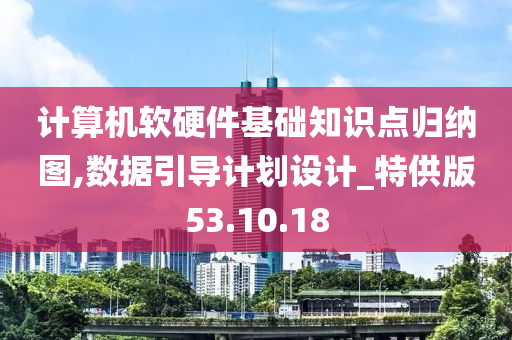 计算机软硬件基础知识点归纳图,数据引导计划设计_特供版53.10.18