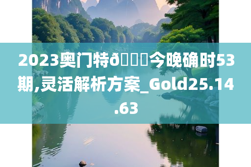 2023奥门特🐎今晚确时53期,灵活解析方案_Gold25.14.63