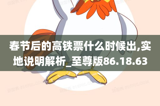 春节后的高铁票什么时候出,实地说明解析_至尊版86.18.63