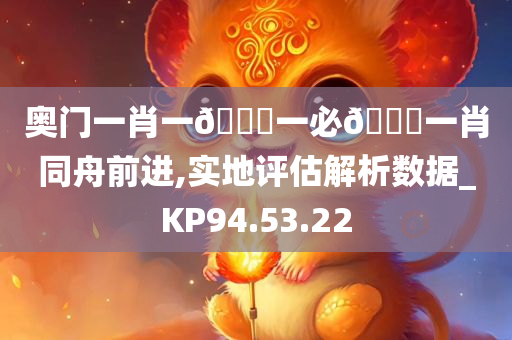 奥门一肖一🐎一必🀄一肖同舟前进,实地评估解析数据_KP94.53.22