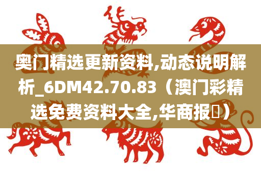 奥门精选更新资料,动态说明解析_6DM42.70.83（澳门彩精选免费资料大全,华商报乀）