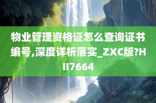 物业管理资格证怎么查询证书编号,深度详析落实_ZXC版?HII7664