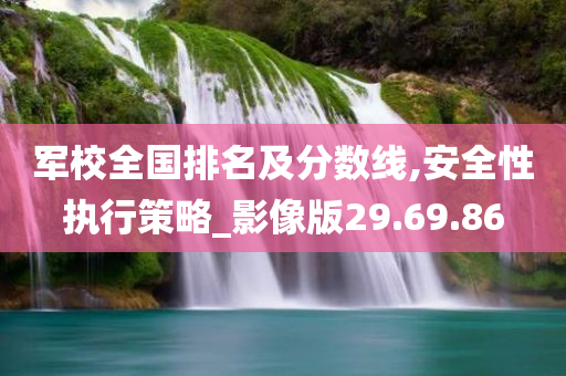 军校全国排名及分数线,安全性执行策略_影像版29.69.86