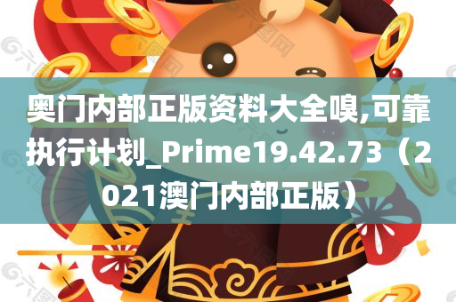 奥门内部正版资料大全嗅,可靠执行计划_Prime19.42.73（2021澳门内部正版）