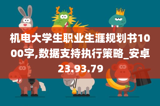 机电大学生职业生涯规划书1000字,数据支持执行策略_安卓23.93.79