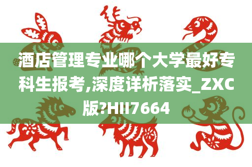 酒店管理专业哪个大学最好专科生报考,深度详析落实_ZXC版?HII7664