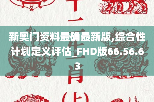 新奥门资料最确最新版,综合性计划定义评估_FHD版66.56.63