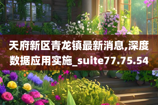 天府新区青龙镇最新消息,深度数据应用实施_suite77.75.54