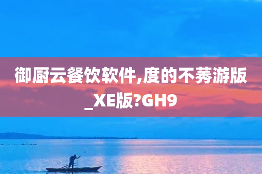 御厨云餐饮软件,度的不莠游版_XE版?GH9