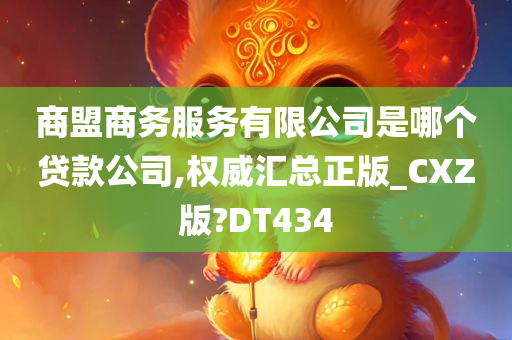 商盟商务服务有限公司是哪个贷款公司,权威汇总正版_CXZ版?DT434