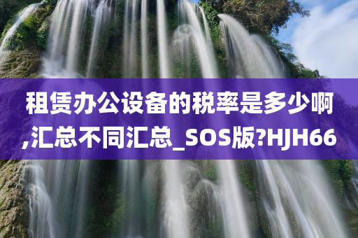 租赁办公设备的税率是多少啊,汇总不同汇总_SOS版?HJH66