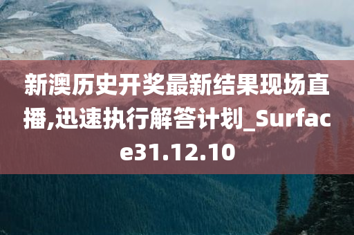 新澳历史开奖最新结果现场直播,迅速执行解答计划_Surface31.12.10