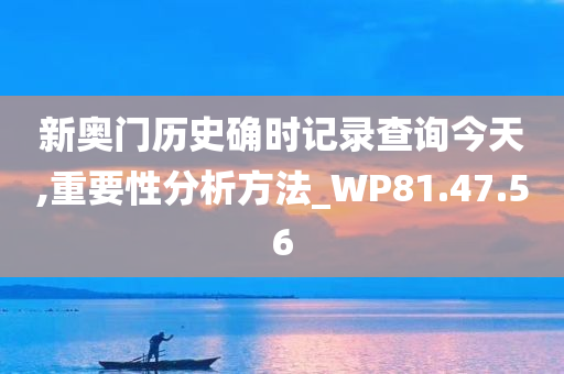 新奥门历史确时记录查询今天,重要性分析方法_WP81.47.56