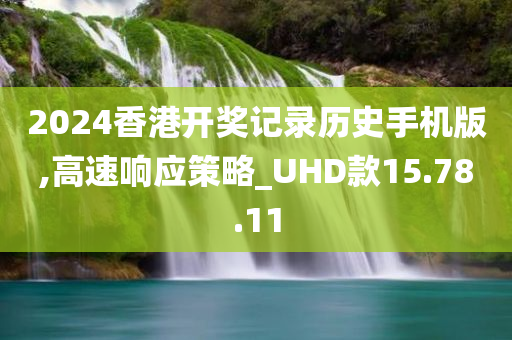 2024香港开奖记录历史手机版,高速响应策略_UHD款15.78.11