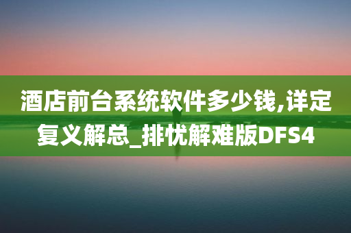 酒店前台系统软件多少钱,详定复义解总_排忧解难版DFS4