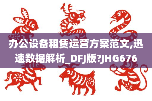 办公设备租赁运营方案范文,迅速数据解析_DFJ版?JHG676