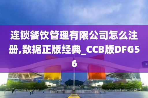 连锁餐饮管理有限公司怎么注册,数据正版经典_CCB版DFG56