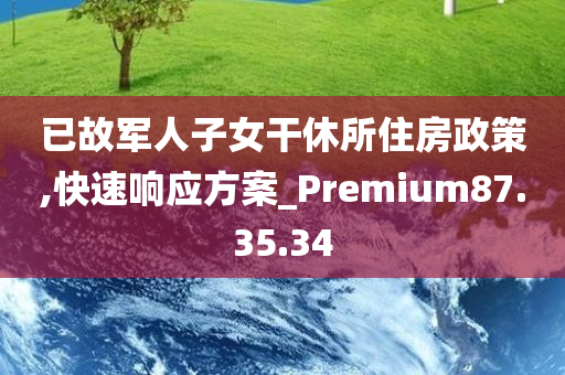 已故军人子女干休所住房政策,快速响应方案_Premium87.35.34